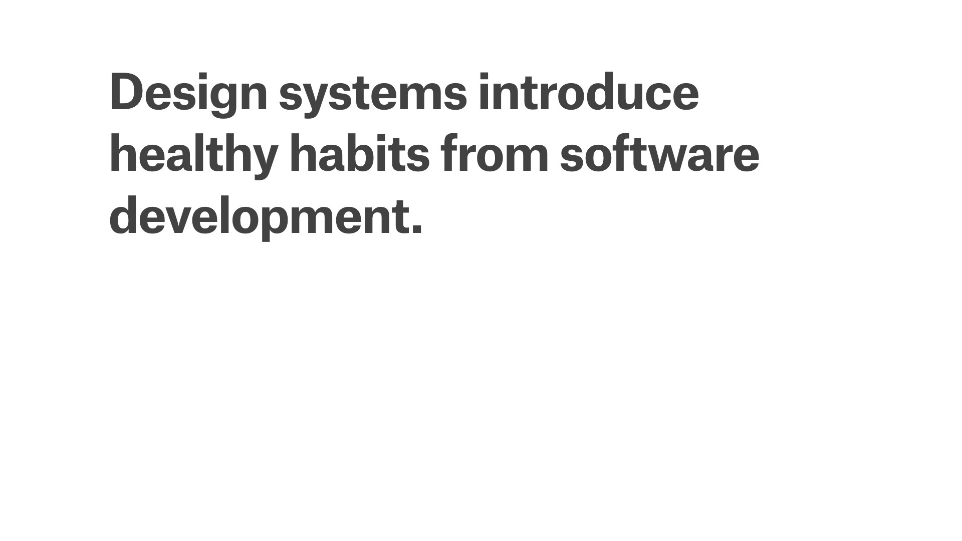 Design systems introduce habits from software development.