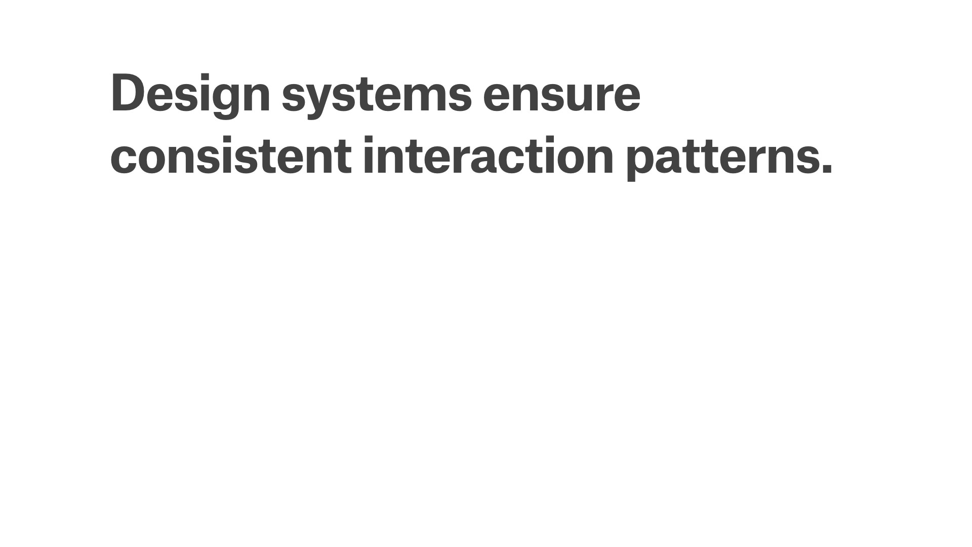 Design systems ensure consistent interaction patterns.