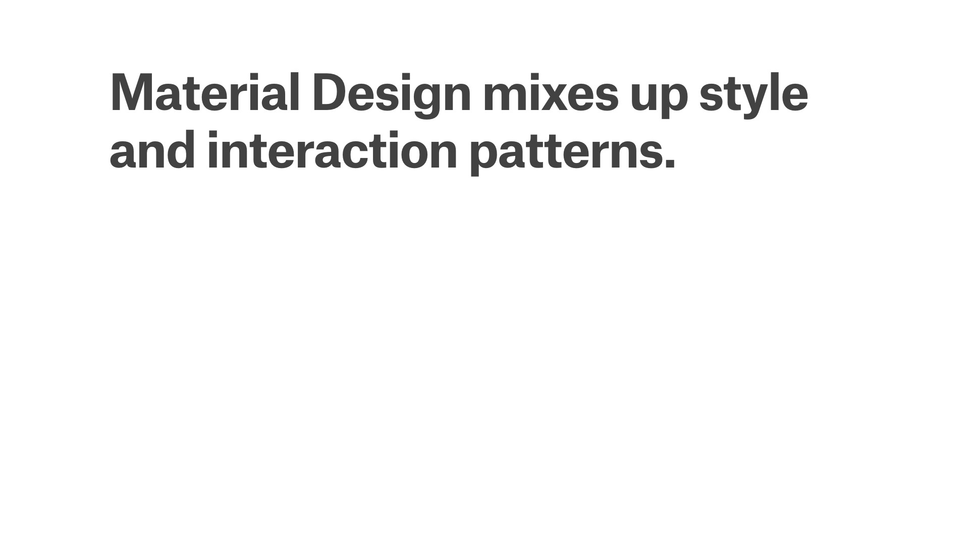 Material Design mixes up style and interaction patterns.