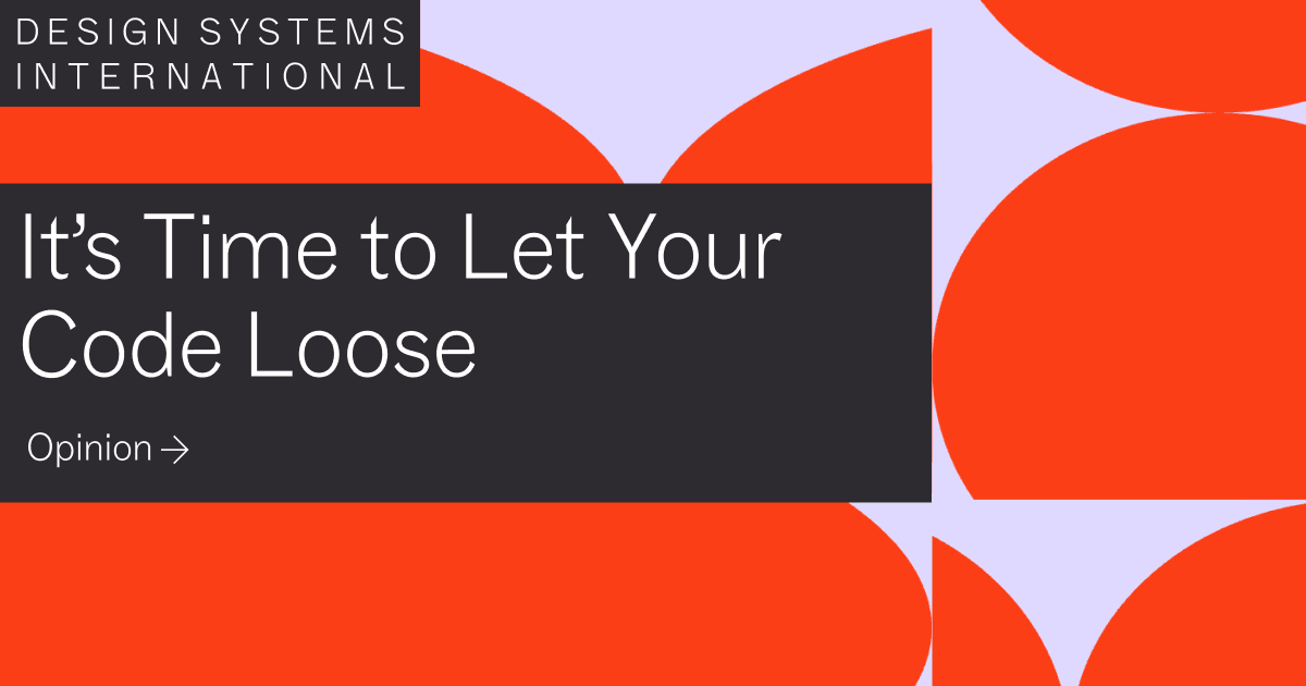 It’s Time to Let Your Code Loose / Design Systems International